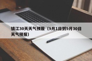 镇江30天天气预报（9月1日到9月30日天气预报）