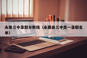 永泰三中录取分数线（永泰县三中高一录取名单）