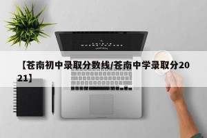 【苍南初中录取分数线/苍南中学录取分2021】