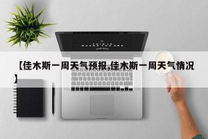 【佳木斯一周天气预报,佳木斯一周天气情况】