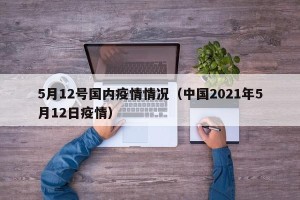 5月12号国内疫情情况（中国2021年5月12日疫情）