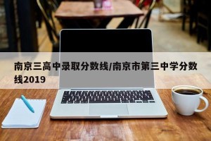 南京三高中录取分数线/南京市第三中学分数线2019