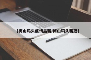 【梅山码头疫情最新/梅山码头新冠】