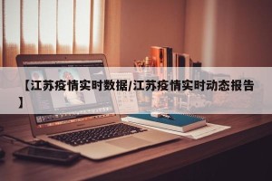 【江苏疫情实时数据/江苏疫情实时动态报告】