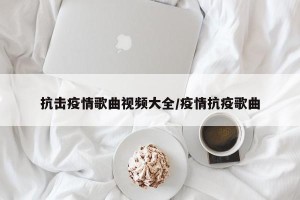 抗击疫情歌曲视频大全/疫情抗疫歌曲