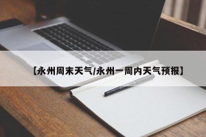 【永州周末天气/永州一周内天气预报】