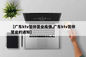【广东ktv暂停营业疫情,广东ktv暂停营业的通知】