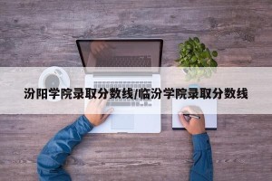 汾阳学院录取分数线/临汾学院录取分数线
