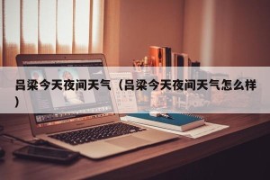 吕梁今天夜间天气（吕梁今天夜间天气怎么样）