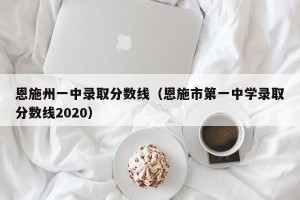 恩施州一中录取分数线（恩施市第一中学录取分数线2020）