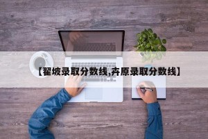 【翟坡录取分数线,卉原录取分数线】