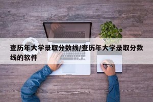 查历年大学录取分数线/查历年大学录取分数线的软件