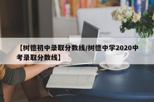 【树德初中录取分数线/树德中学2020中考录取分数线】