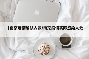 【南京疫情确认人数/南京疫情实际感染人数】