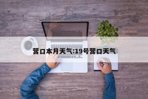 营口本月天气:19号营口天气