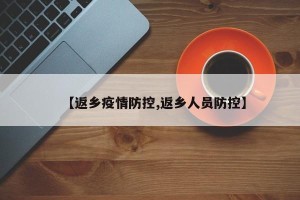 【返乡疫情防控,返乡人员防控】