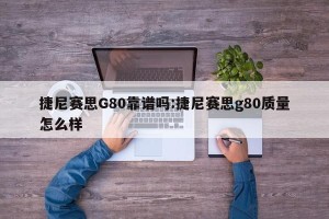 捷尼赛思G80靠谱吗:捷尼赛思g80质量怎么样