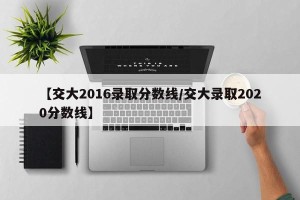 【交大2016录取分数线/交大录取2020分数线】