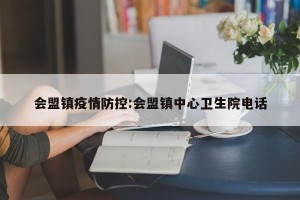 会盟镇疫情防控:会盟镇中心卫生院电话